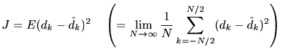 $\displaystyle J = E{(d_k - \hat{d}_k)^2} \quad\left( = \lim_{N \rightarrow \infty } \frac{1}{N} \sum_{k=-N/2}^{N/2}(d_k - \hat{d}_k)^2\right)$