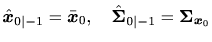 $\displaystyle \hat{\bm{x}}_{0\vert-1} = \bar{\bm{x}}_0 , \quad \hat{\bm{\Sigma}}_{0\vert-1} = \bm{\Sigma}_{\bm{x}_0}$