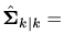 $\displaystyle \hat{\bm{\Sigma}}_{k\vert k} =$
