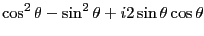 $\displaystyle \cos^2\theta-\sin^2\theta + i2\sin\theta\cos\theta$