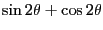 $\displaystyle \sin 2\theta + \cos 2\theta$