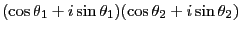 $\displaystyle (\cos\theta_1+i\sin\theta_1)(\cos\theta_2+i\sin\theta_2)$