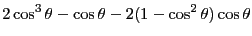 $\displaystyle 2\cos^3 \theta-\cos\theta - 2(1-\cos^2\theta)\cos\theta$